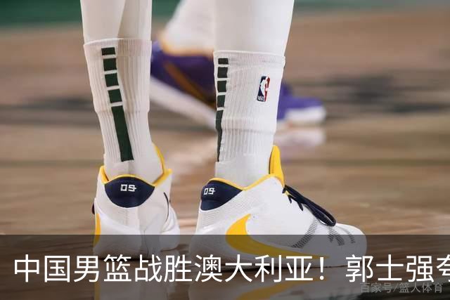 中国男篮战胜澳大利亚！郭士强夸赞一人，不是胡金秋也不是廖三宁